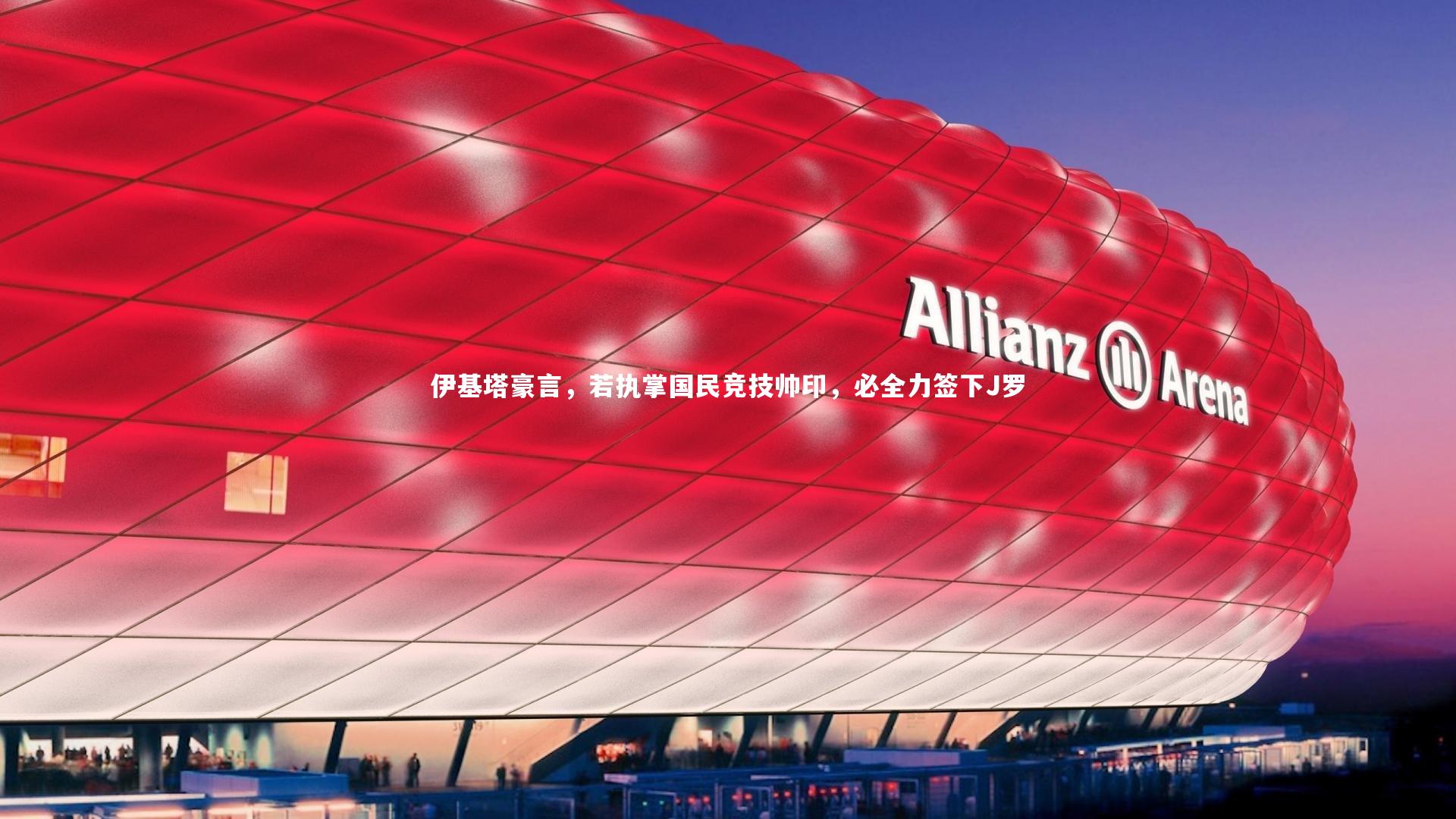 伊基塔豪言,若执掌国民竞技帅印,必全力签下J罗