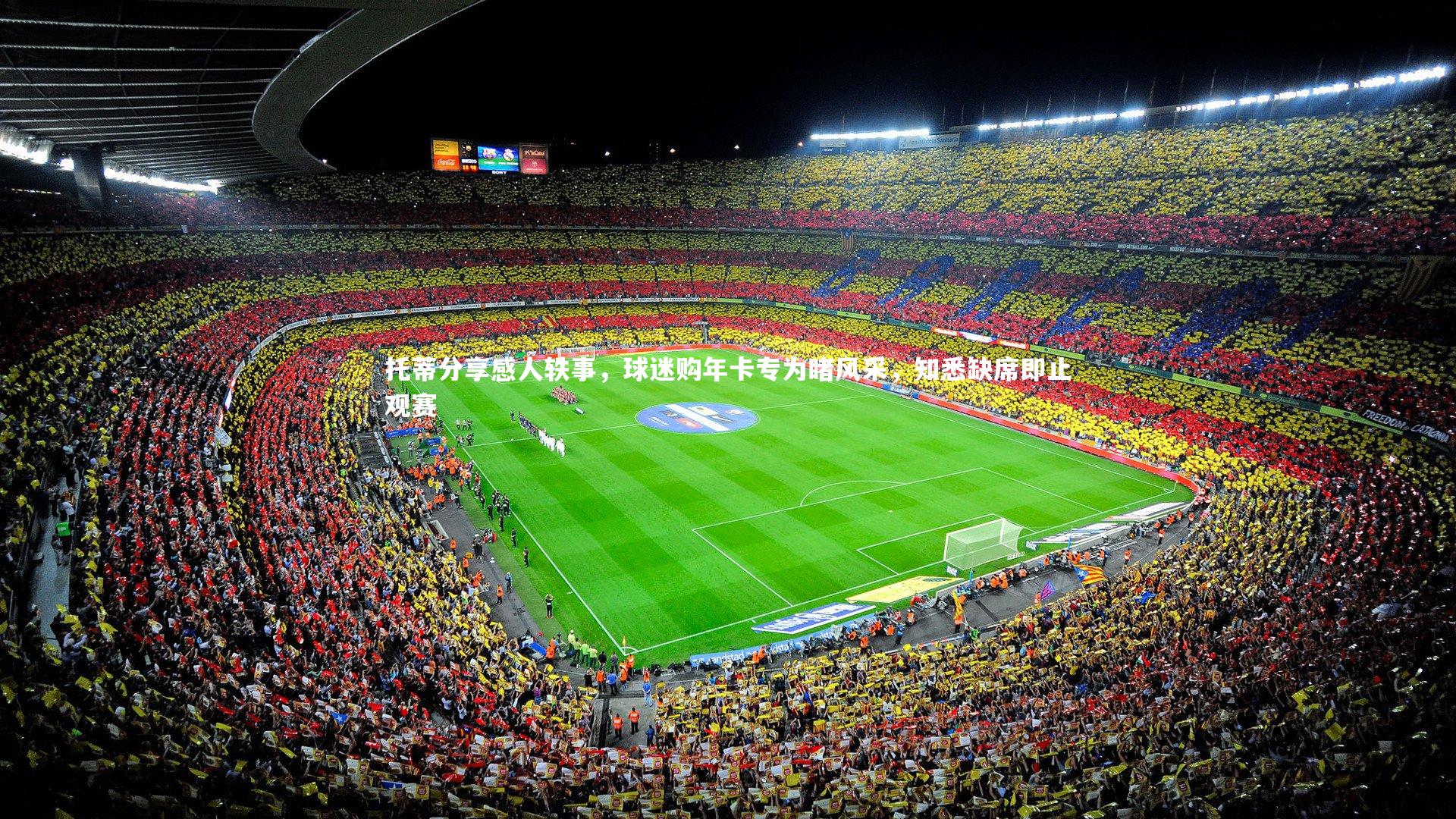 托蒂分享感人轶事,球迷购年卡专为睹风采,知悉缺席即止观赛