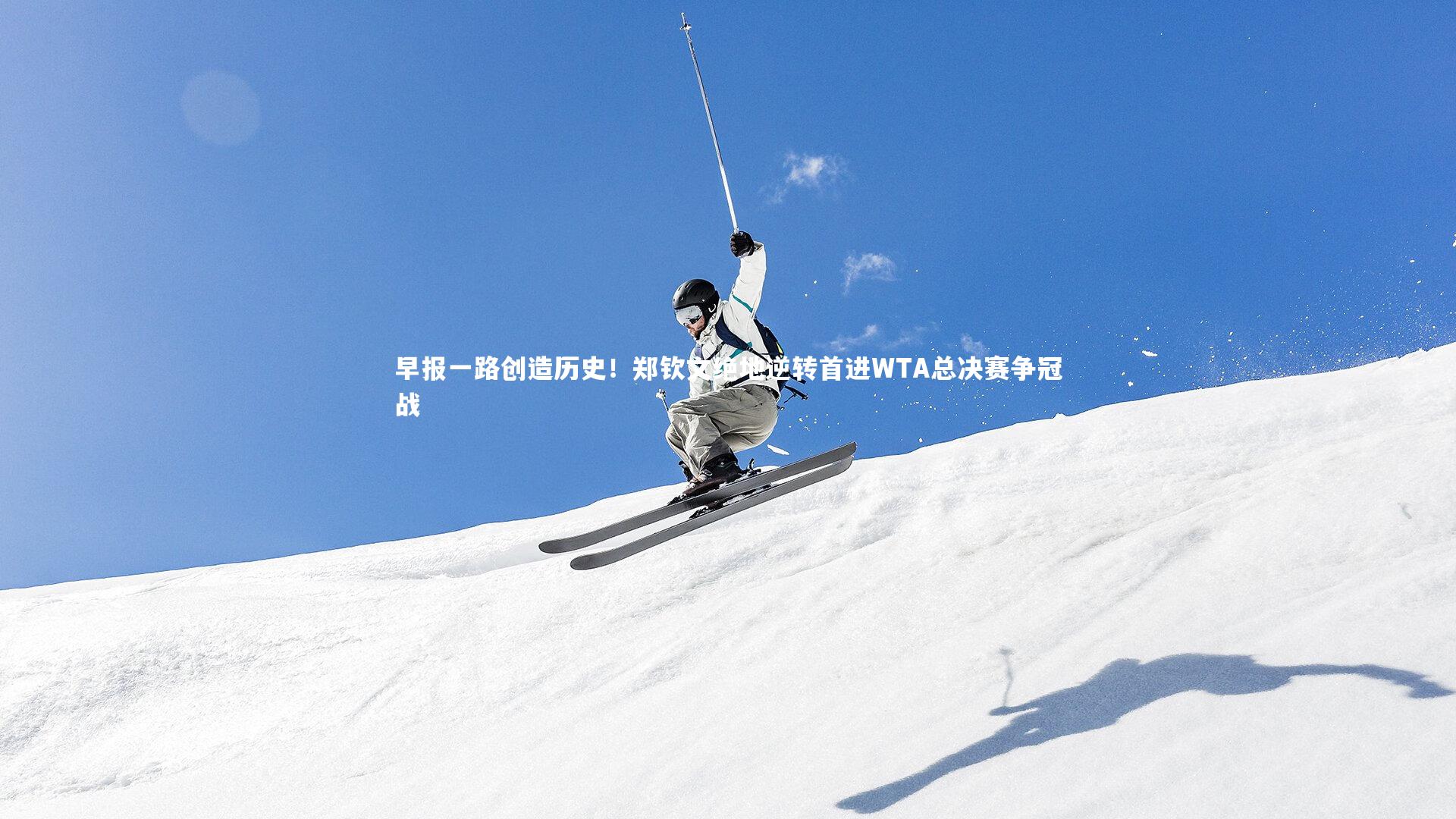 早报一路创造历史!郑钦文绝地逆转首进WTA总决赛争冠战