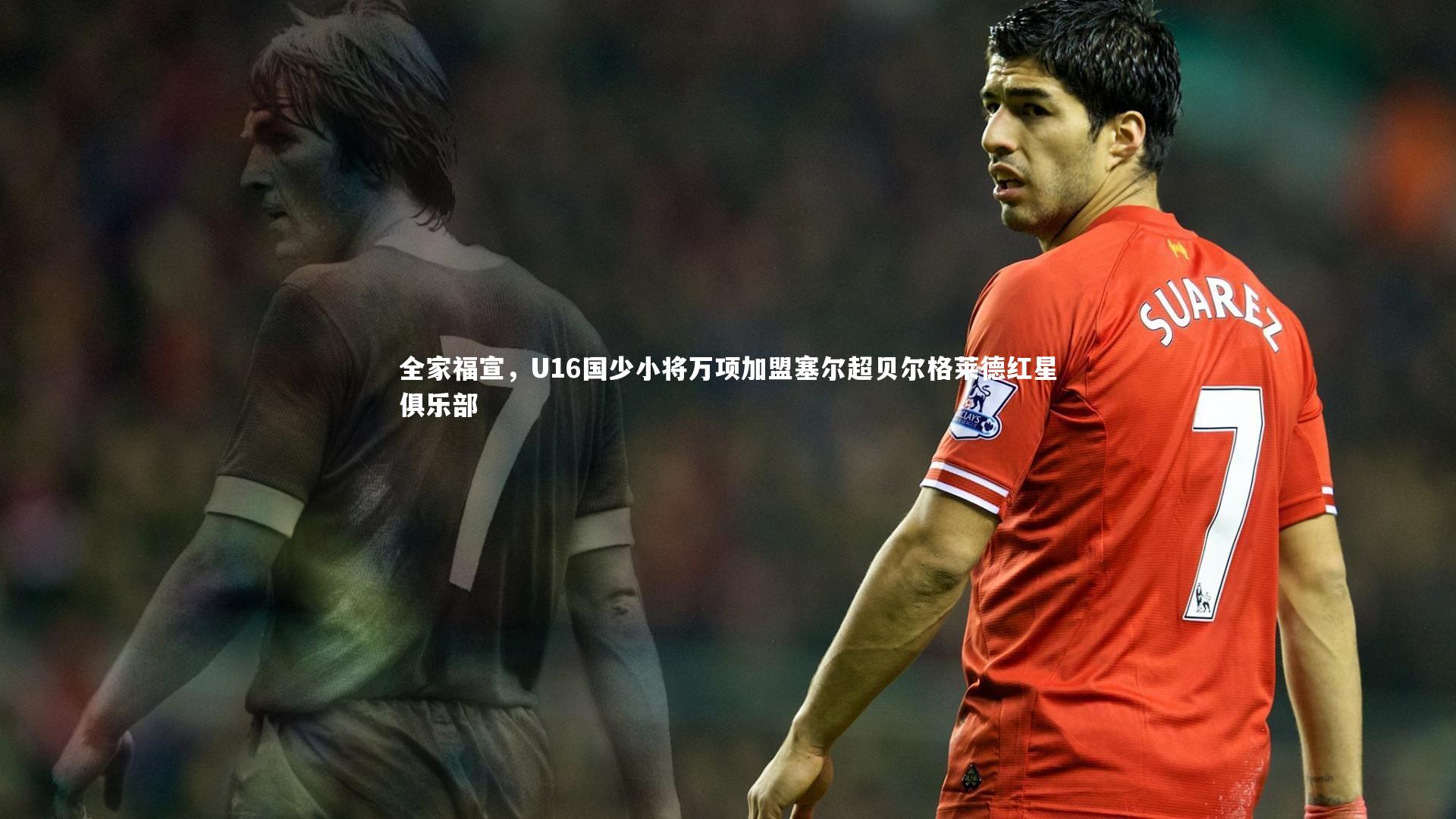 全家福宣,U16国少小将万项加盟塞尔超贝尔格莱德红星俱乐部