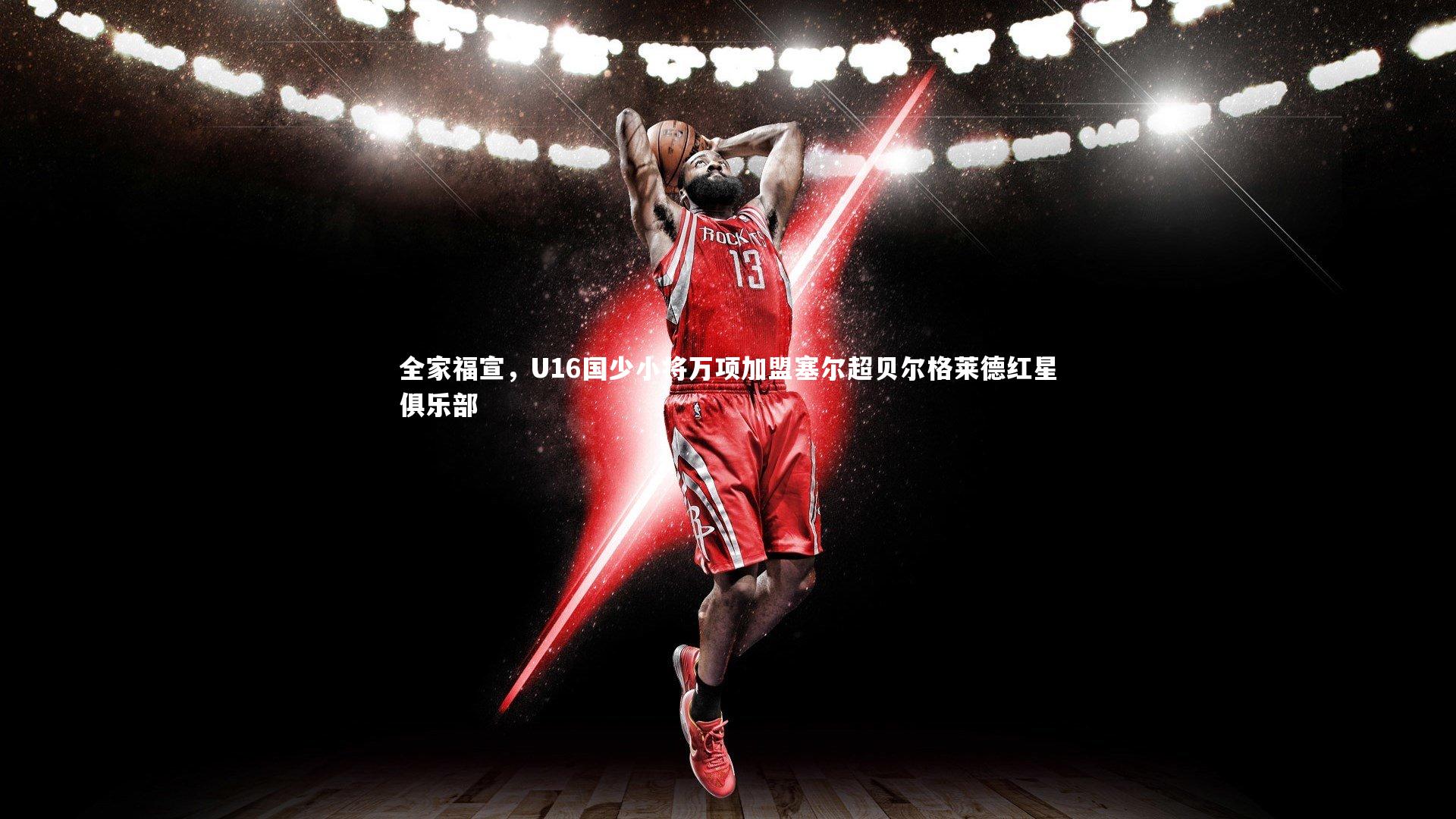 全家福宣,U16国少小将万项加盟塞尔超贝尔格莱德红星俱乐部