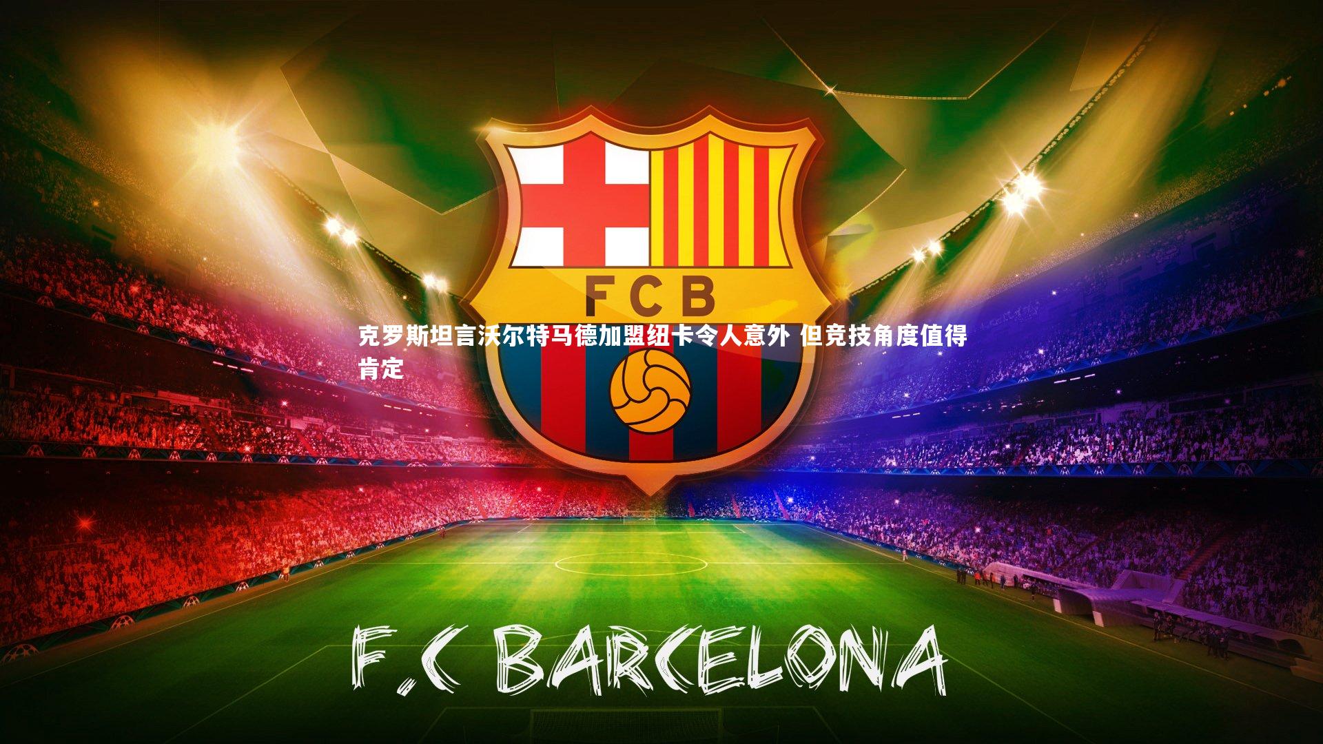 克罗斯坦言沃尔特马德加盟纽卡令人意外 但竞技角度值得肯定