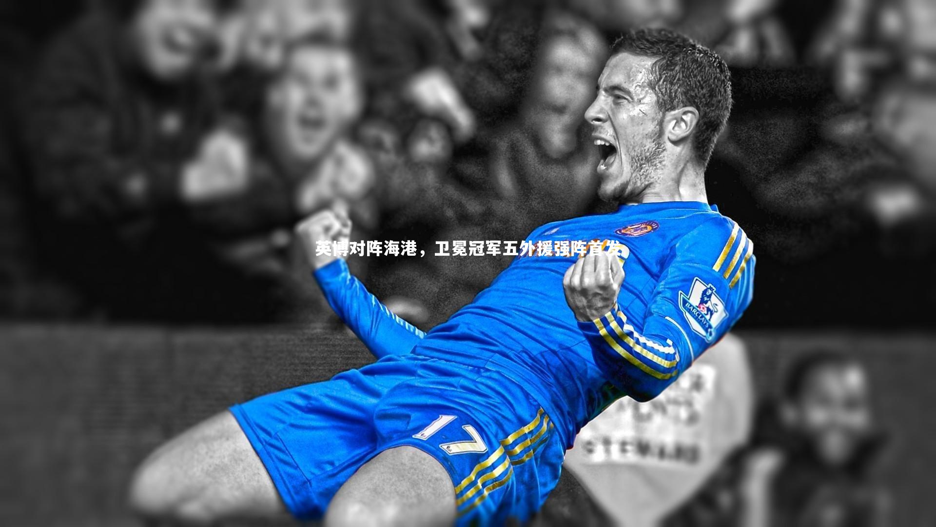 英博对阵海港，卫冕冠军五外援强阵首发